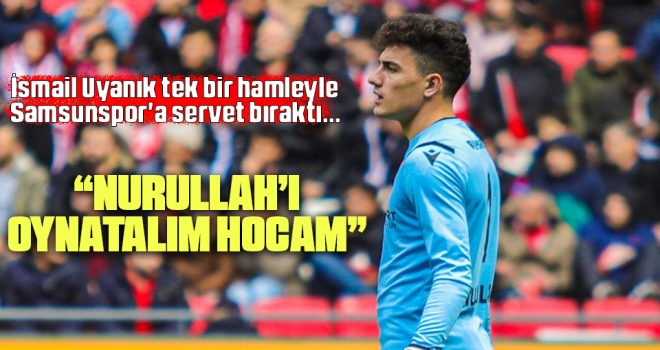 İsmail Uyanık Tek Bir Hamleyle Samsunspor'a Servet Bıraktı... 'Nurullah'ı Oynatalım Hocam!'