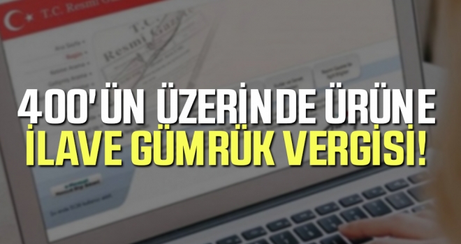 400’ün Üzerinde Ürüne İlave Gümrük Vergisi!