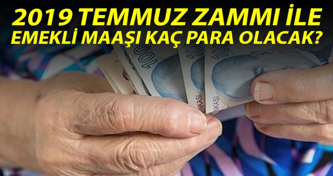 2019 Temmuz zammı ile emekli maaşı kaç para olacak?