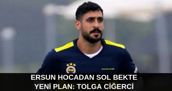 Ersun Hocadan Sol Bekte Yeni Plan: Tolga Ciğerci