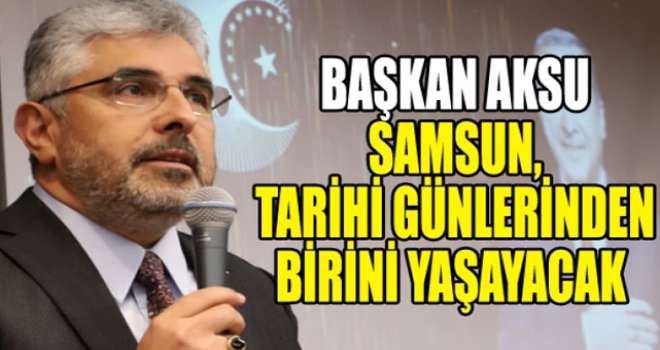 Başkan Aksu: Samsun Coşku Ve Heyecan İçinde Erdoğan'ı Bekliyor