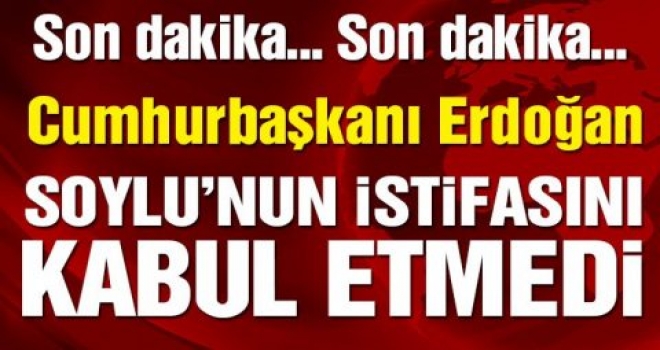 İçişleri Bakanı Süleyman Soylu'nun istifası kabul edilmedi!