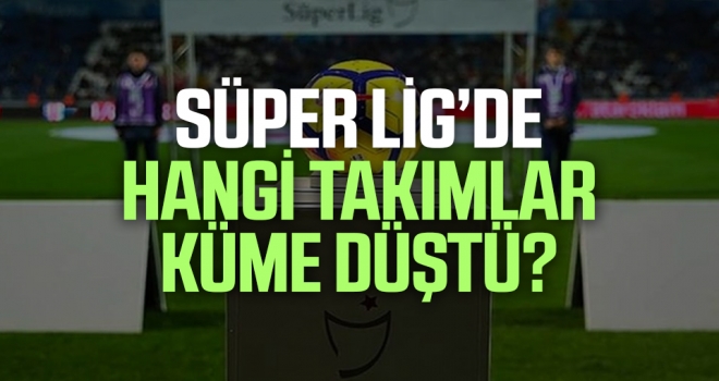 Süper Lig'de hangi takımlar küme düştü? haberi