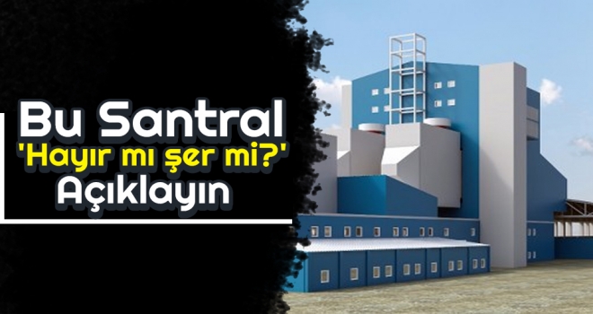 Bu Santral 'Hayır mı şer mi?' Açıklayın