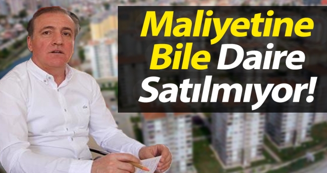 Cevat Öncü: Maliyetine Bile Daire Satılmıyor