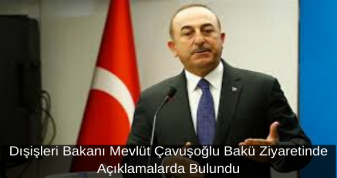 Dışişleri Bakanı Mevlüt Çavuşoğlu Bakü Ziyaretinde Açıklamalarda Bulundu