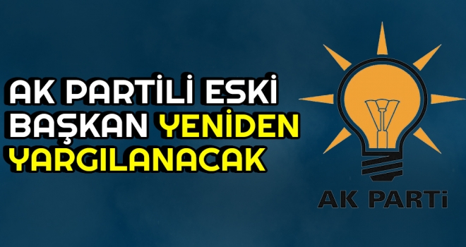 AK Partili Eski Başkan Yeniden Yargılanacak