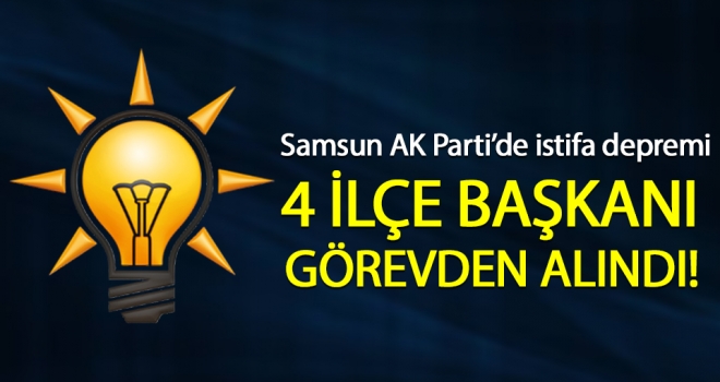 Samsun AK Parti'de İstifa Depremi! 4 İlçe Başkanı Görevden Alındı