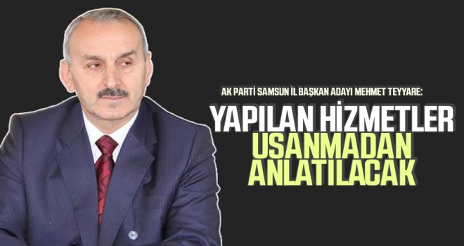 AK Parti Samsun İl Başkan Adayı Mehmet Teyyare: Yapılan Hizmetler Usanmadan Anlatılacak