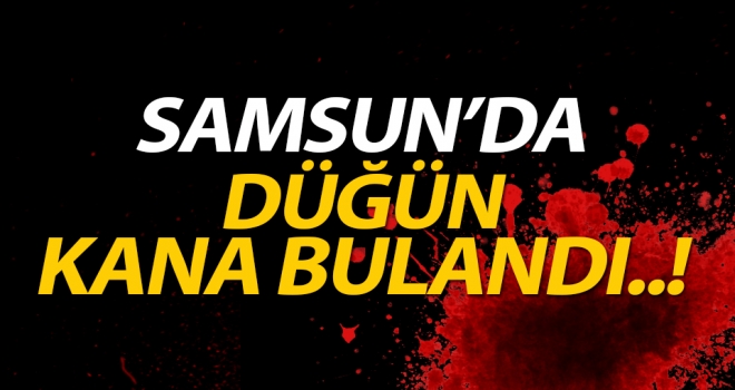 Samsun'da düğün kana bulandı..!