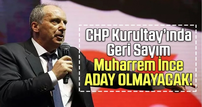 CHP Kurultayı'nda Geri Sayım: Muharrem İnce Aday Olmayacak