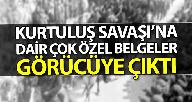 Kurtuluş Savaşı’na Dair Çok Özel Belgeler Görücüye Çıktı