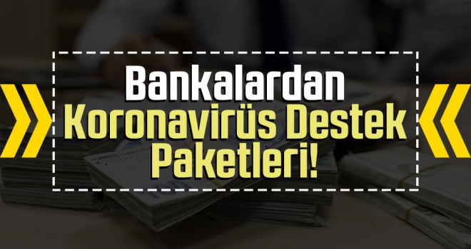 Bankalardan koronavirüs destek paketleri!