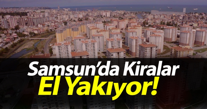 Samsun'da Kiralar El Yakıyor!