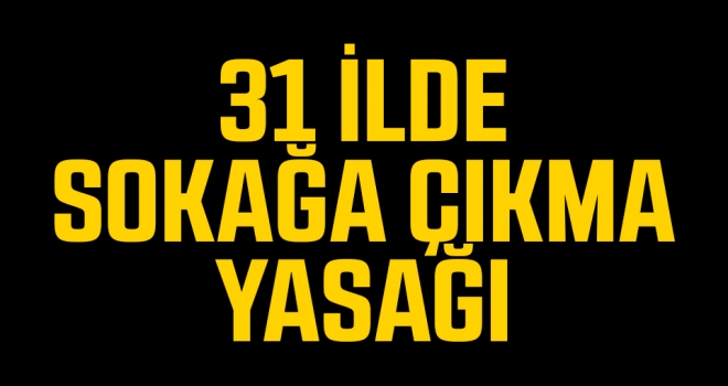 31 ilde sokağa çıkma yasağı