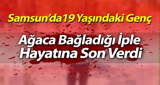 Samsun'da 19 Yaşındaki Çocuk Kendini Ağaca Bağladığı İple Hayatına Son Verdi