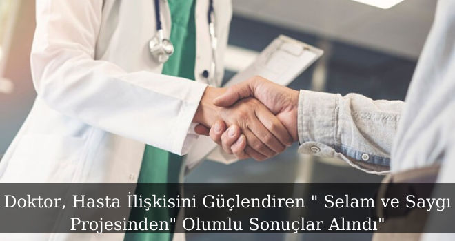 Doktor, Hasta İlişkisini Güçlendiren ‘" Selam ve Saygı Projesinden" Olumlu Sonuçlar Alındı"