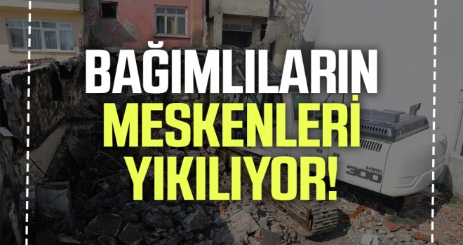 Bağımlıların Meskenleri Yıkılıyor! haberi