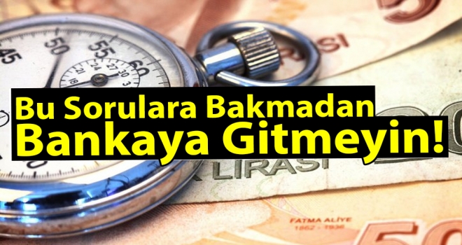 Bu sorulara Bakmadan Bankaya Gitmeyin