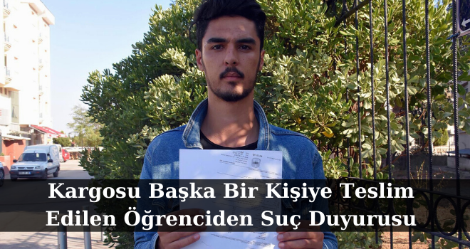 Kargosu Başka Bir Kişiye Teslim Edilen Öğrenci Suç Duyurusunda Bulundu