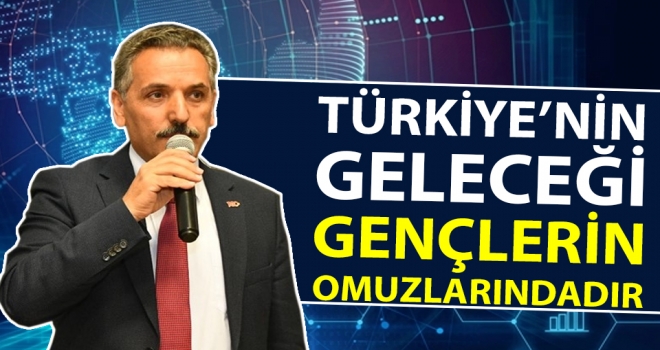 'Türkiye’nin Geleceği Gençlerin Omuzlarındadır'