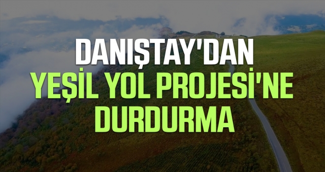 Danıştay'dan Yeşil Yol Projesi'ne Durdurma