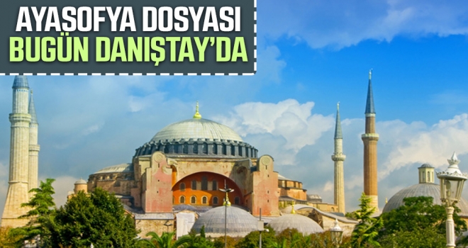 Ayasofya dosyası bugün Danıştay'da