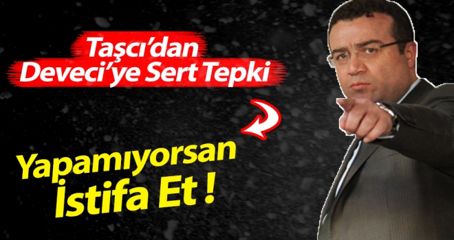 Taşcı'dan Deveciye Sert Tepki!