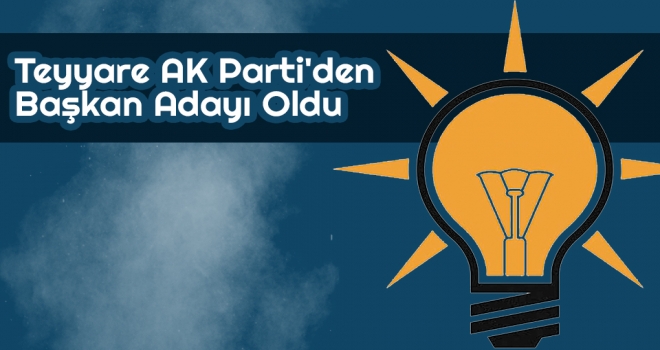 Teyyare AK Parti'den Başkan Adayı Oldu