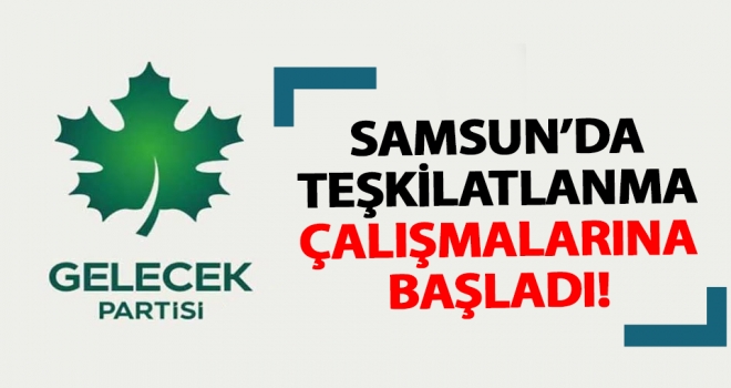 Gelecek Partisi Samsun'da teşkilatlanma çalışmalarına başladı