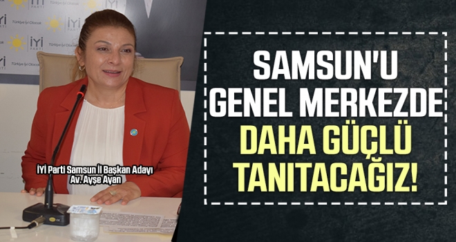 Samsun’u Genel Merkezde Daha Güçlü Tanıtacağız! haberi