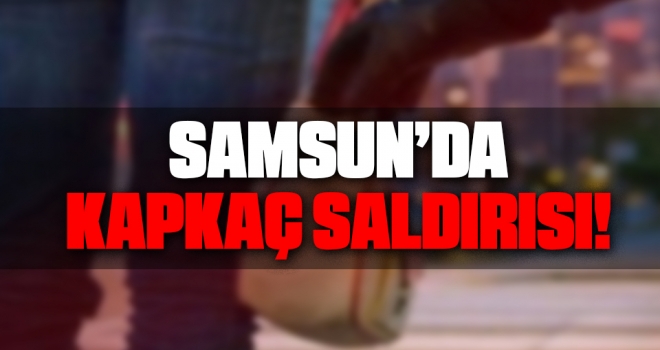 Samsun'da Kapkaç Saldırısı!