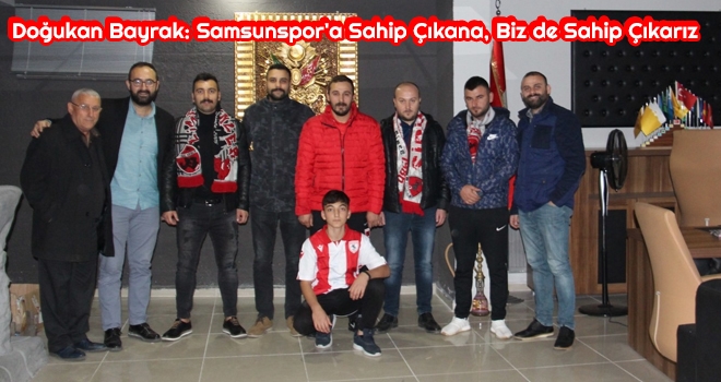 Doğukan Bayrak: Samsunspor'a Sahip Çıkana, Biz de Sahip Çıkarız