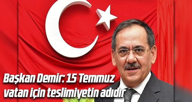 Başkan Demir: 15 Temmuz vatan için teslimiyetin adıdır