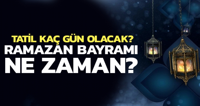 Ramazan Bayramı Tatili Ne Zaman? Kaç Gün Olacak?