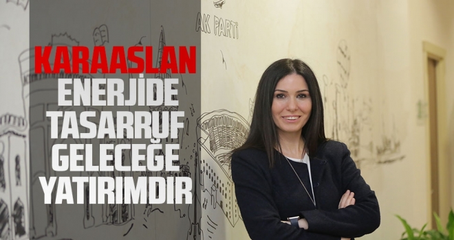 Karaaslan: Enerjide Tasarruf, Geleceğe Yatırımdır