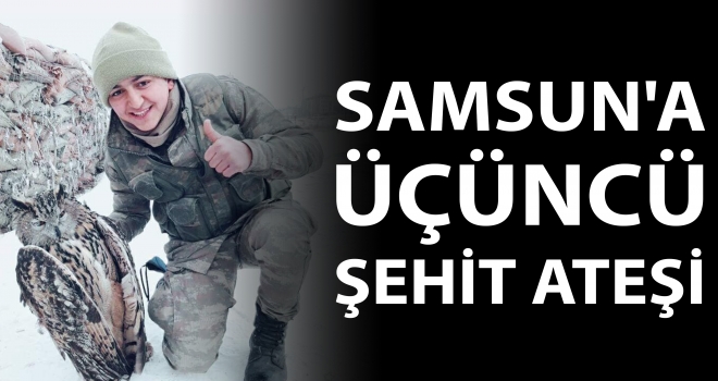 Samsun'a Üçüncü Şehit Ateşi