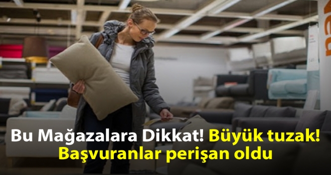 Bu Mağazalara Dikkat! Büyük tuzak! Başvuranlar perişan oldu