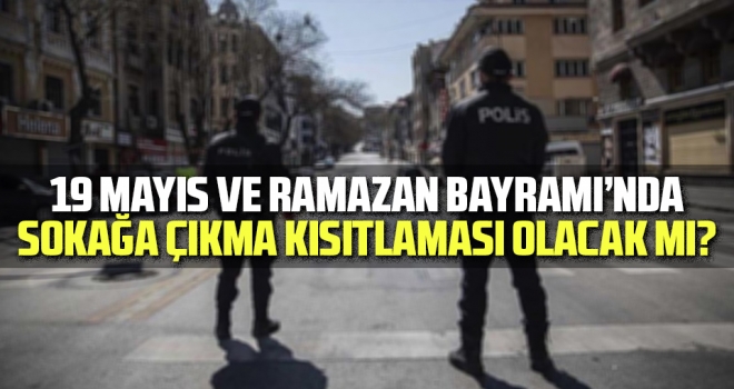 19 Mayıs ve Ramazan Bayramı'nda Sokağa Çıkma Kısıtlaması Olacak mı?