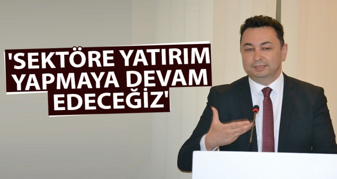 'Sektöre yatırım yapmaya devam edeceğiz'