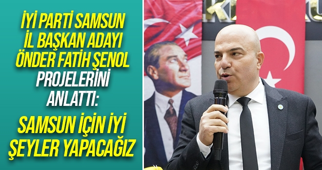 İYİ Parti Samsun İl Başkan adayı Önder Fatih Şenol Projelerini Anlattı! haberi