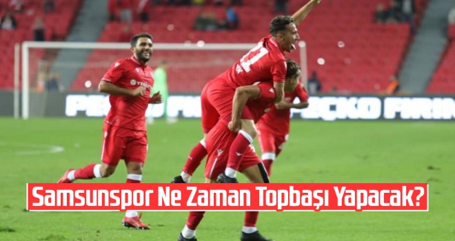 Samsunspor Ne Zaman Topbaşı Yapacak? Kesin Tarih Açıklandı...