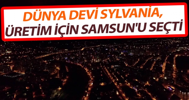 Dünya Devi Sylvania, Üretim İçin Samsun'u Seçti