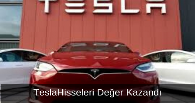 Tesla Hisseleri Değer Kazandı