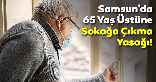 Samsun'da 65 Yaş Üstüne Sokağa Çıkma Yasağı haberi