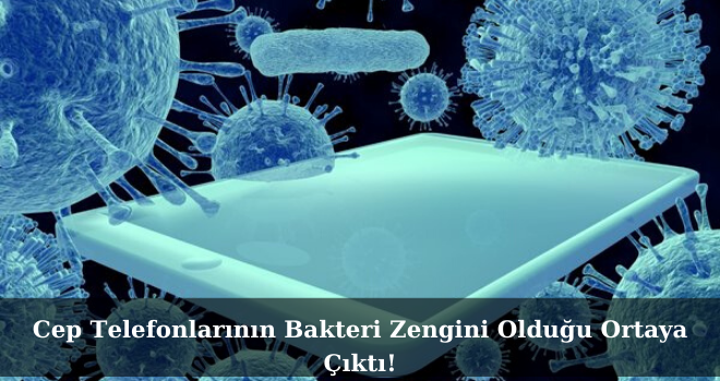 Cep Telefonlarının Bakteri Zengini Olduğu Ortaya Çıktı!