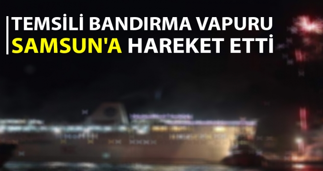 Temsili Bandırma Vapuru Samsun'a hareket etti