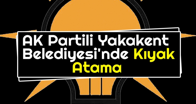 AK Partili Yakakent Belediyesi'nde Kıyak Atama