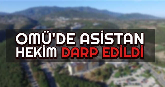 OMÜ'de Asistan Hekim Darp Edildi