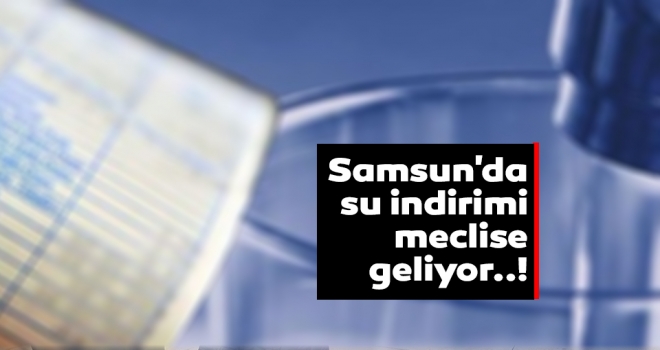 Samsun'da su indirimi meclise geliyor..!